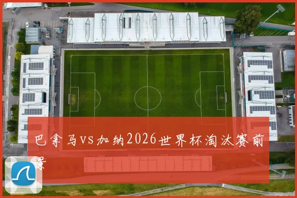 巴拿马vs加纳2026世界杯淘汰赛前景