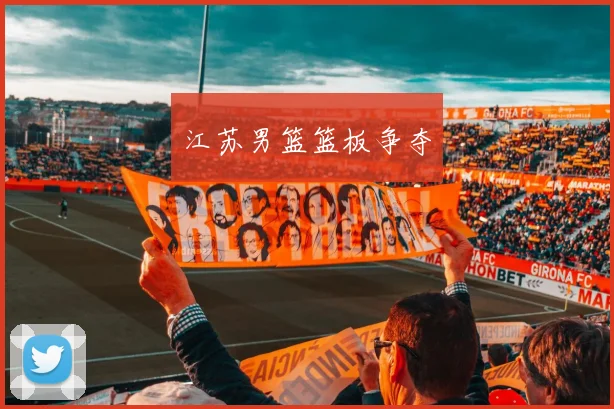 江苏男篮篮板争夺