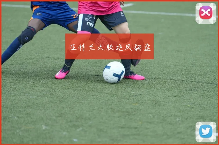 亚特兰大联逆风翻盘