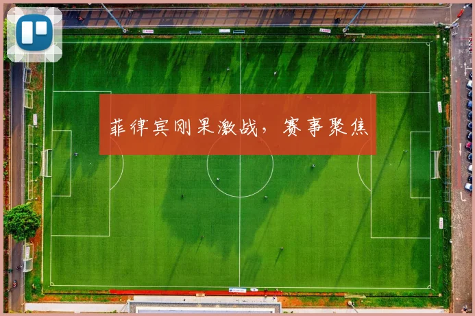 菲律宾刚果激战，赛事聚焦