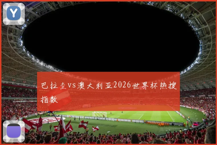 巴拉圭vs澳大利亚2026世界杯热搜指数