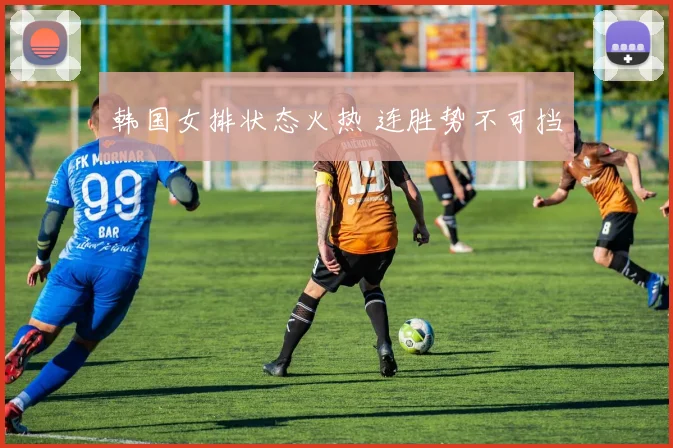 韩国女排状态火热 连胜势不可挡
