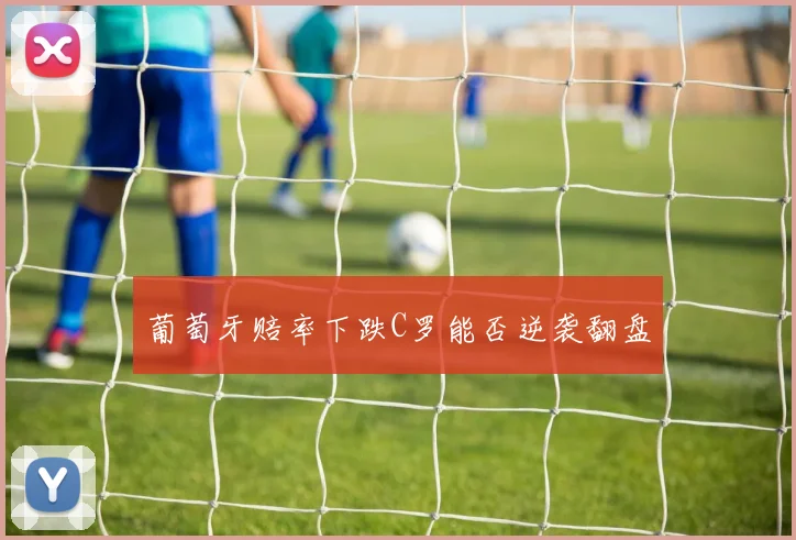 葡萄牙赔率下跌C罗能否逆袭翻盘