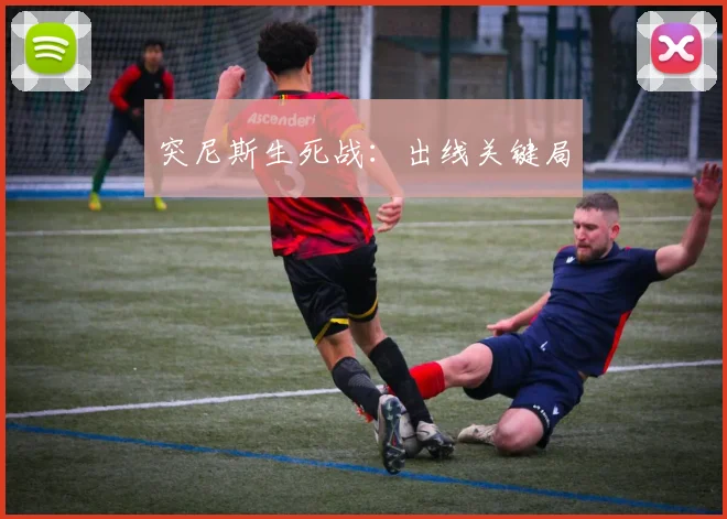 突尼斯生死战：出线关键局