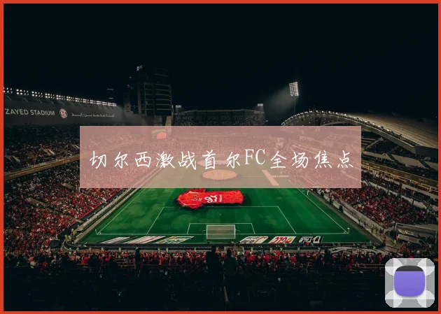 切尔西激战首尔FC全场焦点