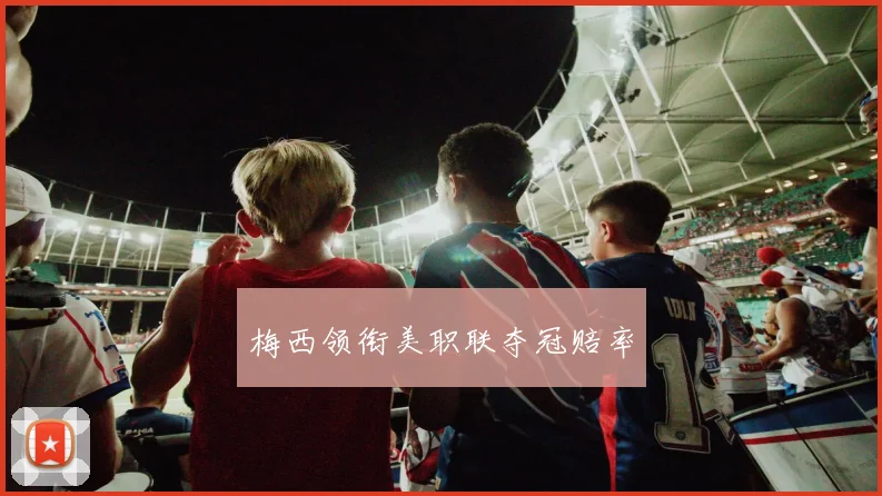 梅西领衔美职联夺冠赔率