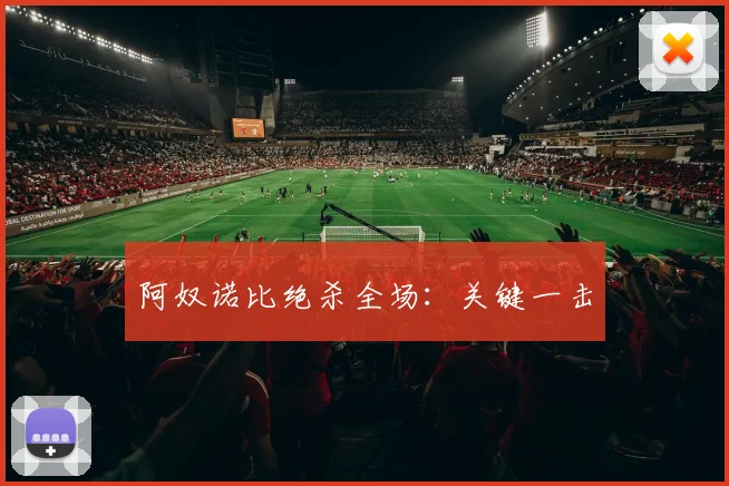 阿奴诺比绝杀全场：关键一击
