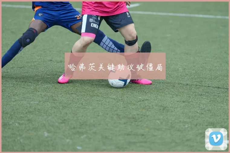 哈弗茨关键助攻破僵局