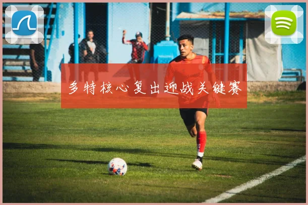 多特核心复出迎战关键赛