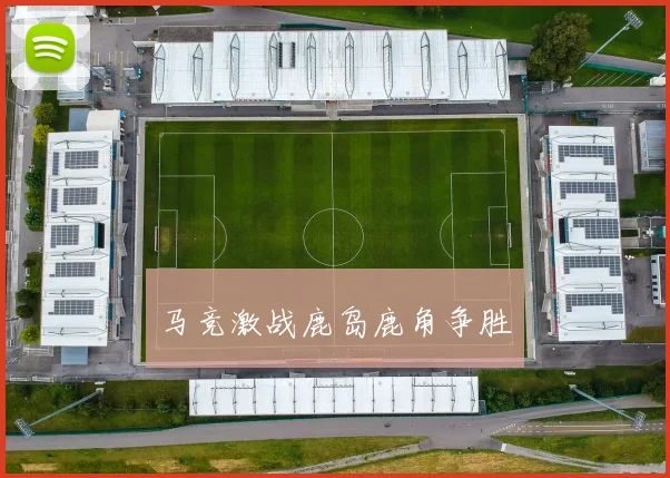 马竞激战鹿岛鹿角争胜