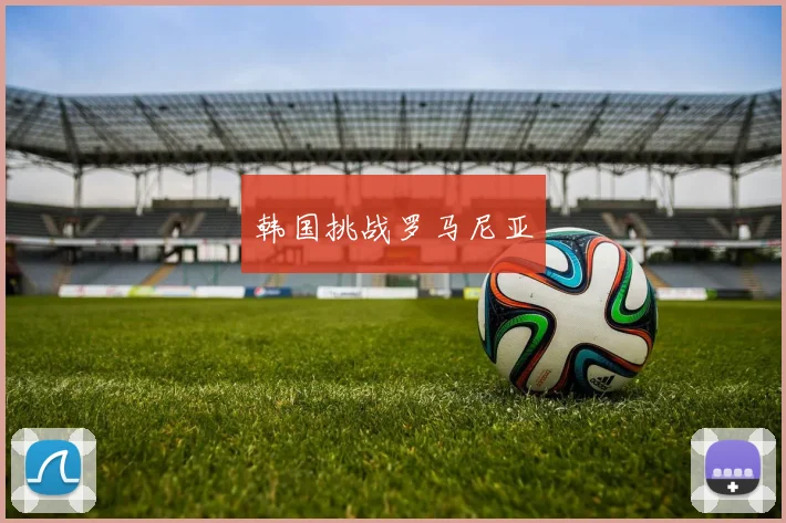 韩国挑战罗马尼亚