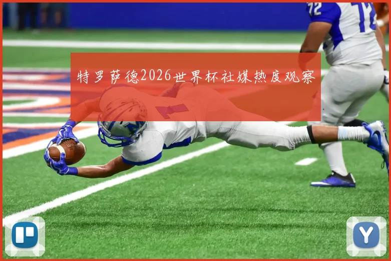 特罗萨德2026世界杯社媒热度观察