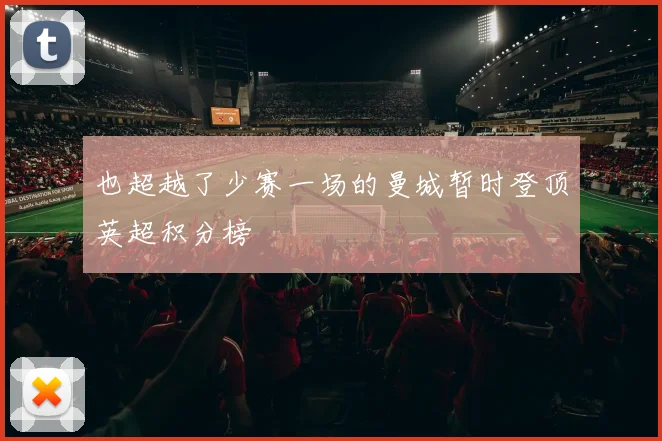 也超越了少赛一场的曼城暂时登顶英超积分榜