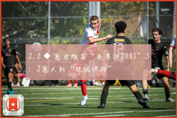 2.2 ◆ 塞尔维亚“老男孩2011”3：2意大利“联诺律师”