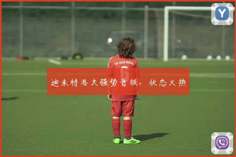 迪米特洛夫强势晋级，状态火热