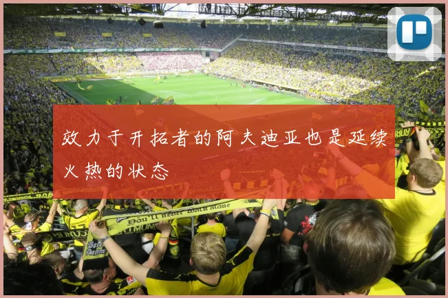 效力于开拓者的阿夫迪亚也是延续火热的状态