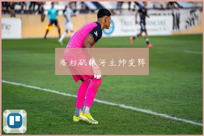 洛杉矶银河主帅变阵