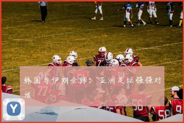 韩国与伊朗会师：亚洲足坛强强对话