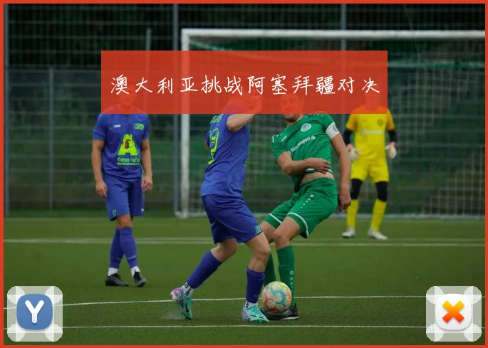 澳大利亚挑战阿塞拜疆对决