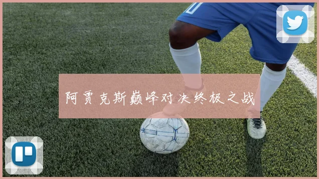 阿贾克斯巅峰对决终极之战