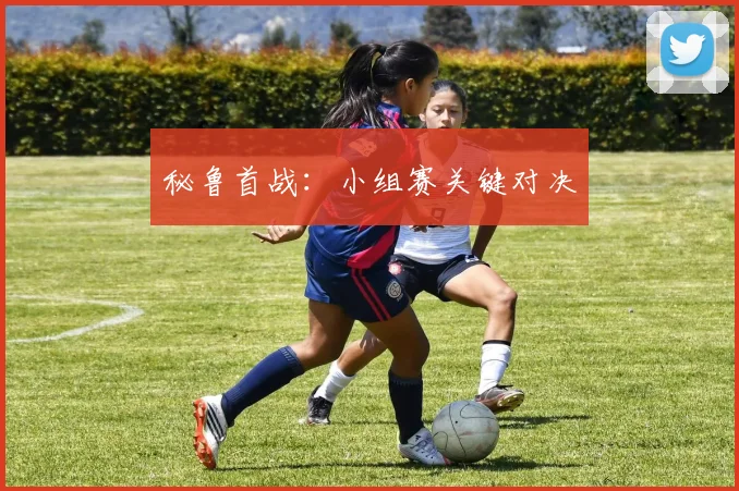 秘鲁首战：小组赛关键对决