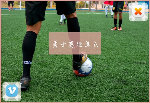 勇士赛场焦点