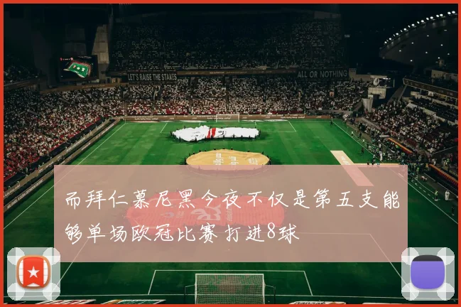 而拜仁慕尼黑今夜不仅是第五支能够单场欧冠比赛打进8球