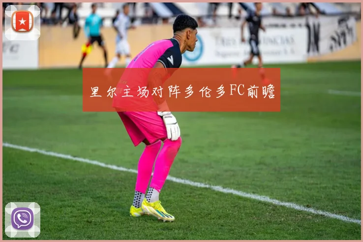 里尔主场对阵多伦多FC前瞻