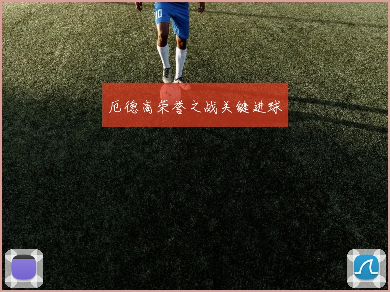 厄德高荣誉之战关键进球