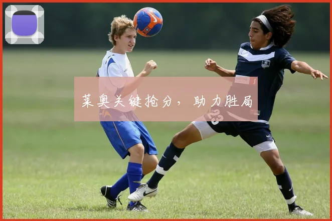 莱奥关键抢分，助力胜局