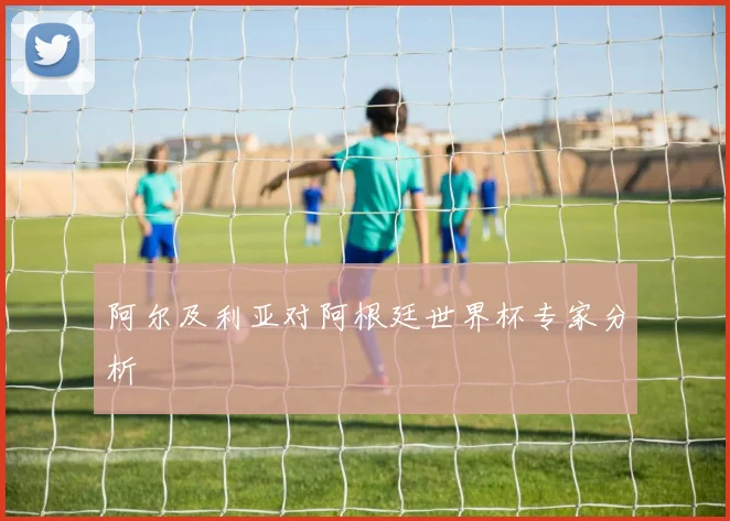 阿尔及利亚对阿根廷世界杯专家分析