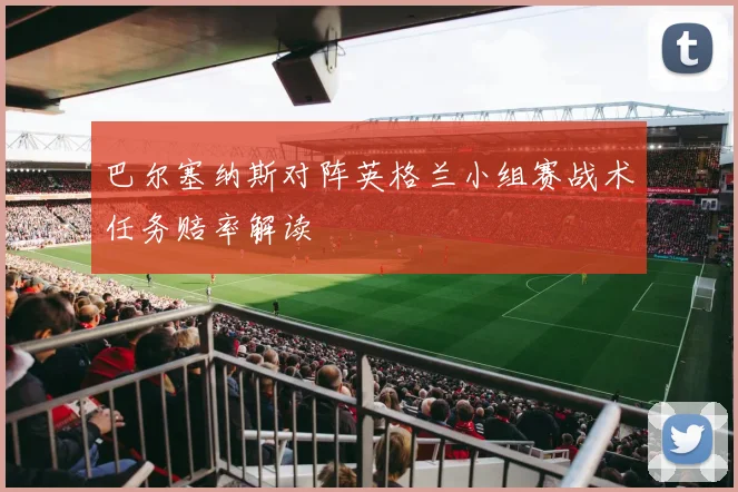 巴尔塞纳斯对阵英格兰小组赛战术任务赔率解读
