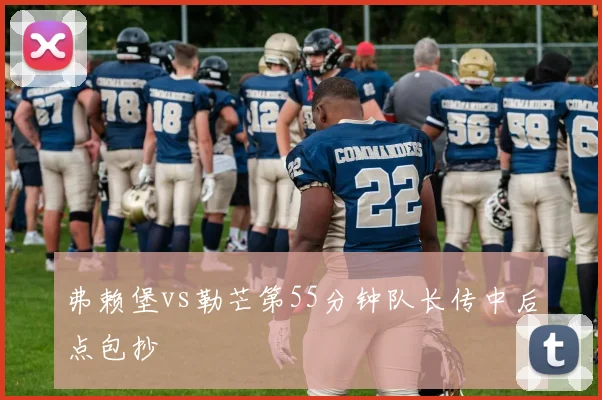 弗赖堡vs勒芒第55分钟队长传中后点包抄
