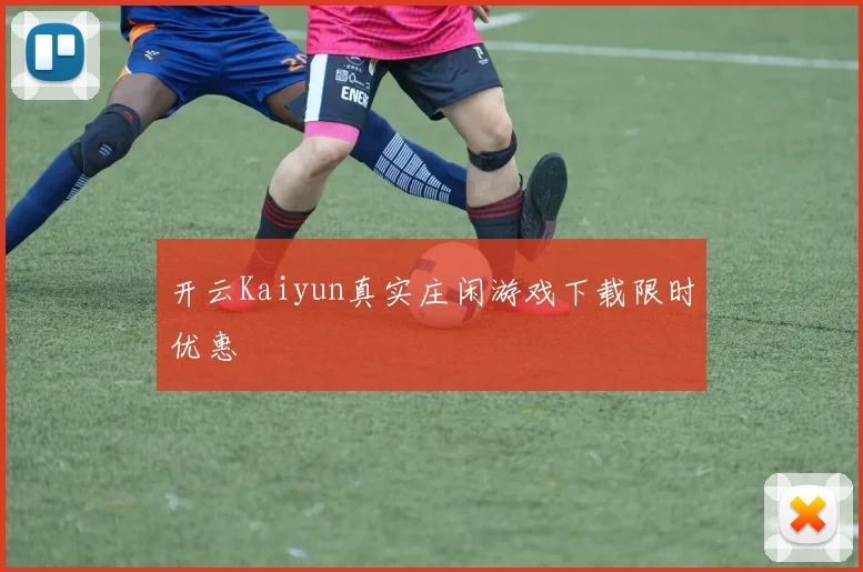 开云Kaiyun真实庄闲游戏下载限时优惠