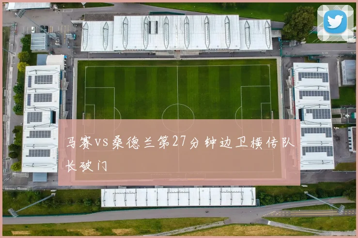 马赛vs桑德兰第27分钟边卫横传队长破门