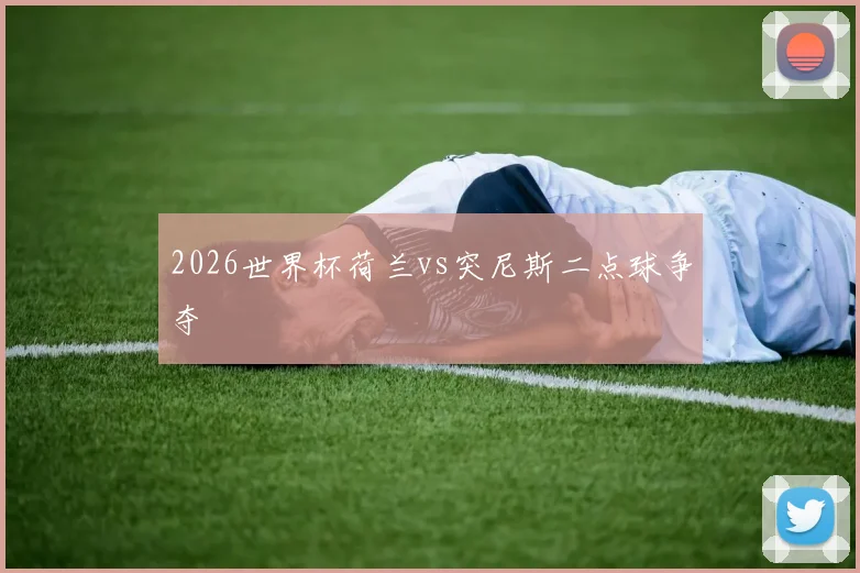 2026世界杯荷兰vs突尼斯二点球争夺