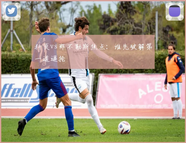 科莫vs那不勒斯焦点：谁先破解第一道逼抢