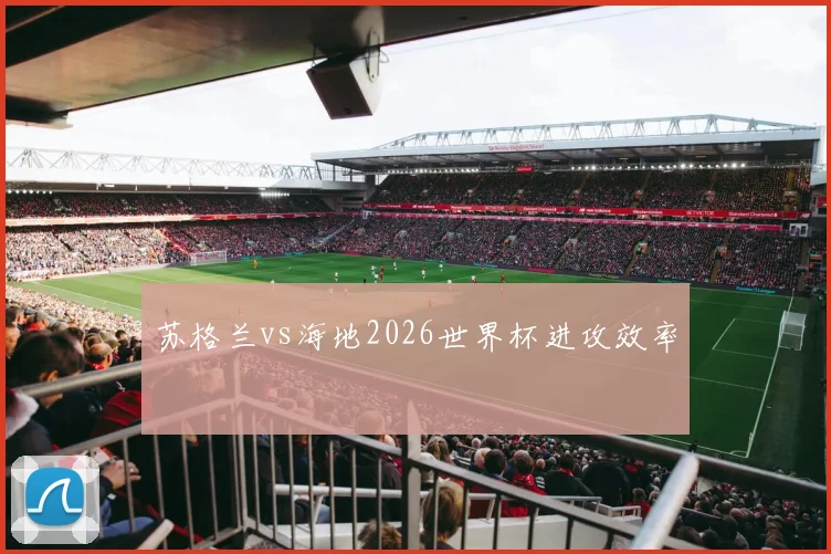 苏格兰vs海地2026世界杯进攻效率