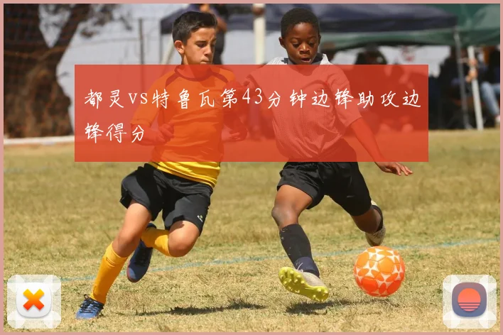 都灵vs特鲁瓦第43分钟边锋助攻边锋得分