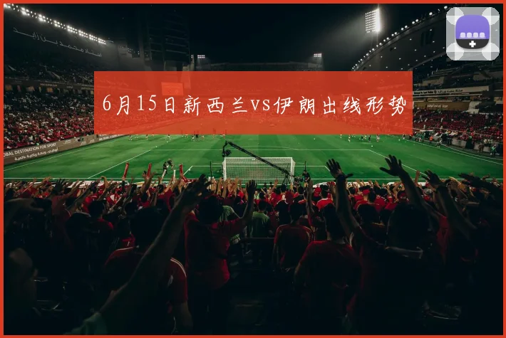 6月15日新西兰vs伊朗出线形势