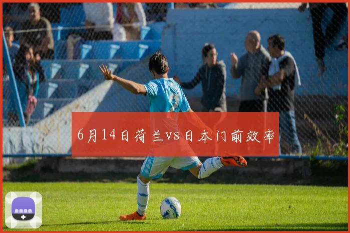 6月14日荷兰vs日本门前效率