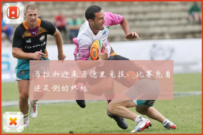 马拉加迎来马德里竞技,比赛先看逆足侧的终结