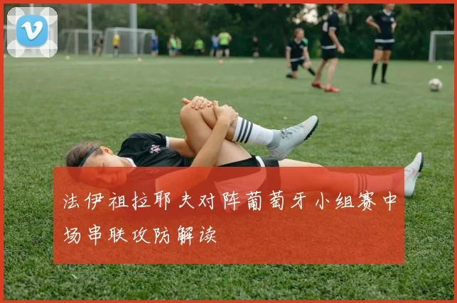 法伊祖拉耶夫对阵葡萄牙小组赛中场串联攻防解读