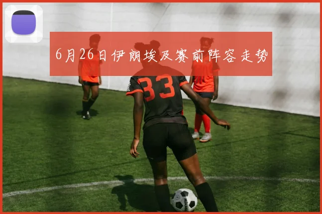 6月26日伊朗埃及赛前阵容走势