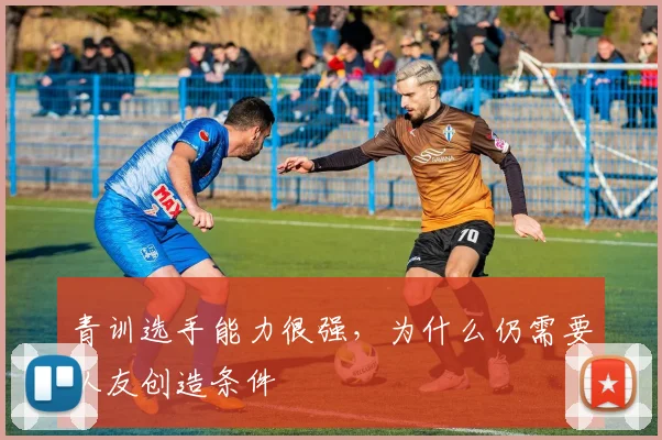 青训选手能力很强,为什么仍需要队友创造条件