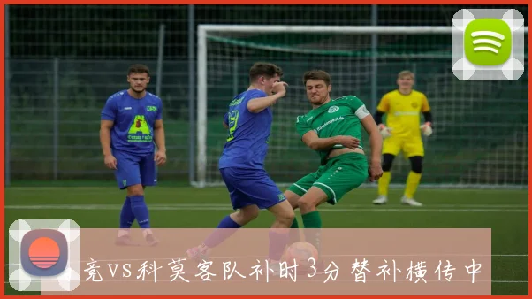 马竞vs科莫客队补时3分替补横传中锋推射