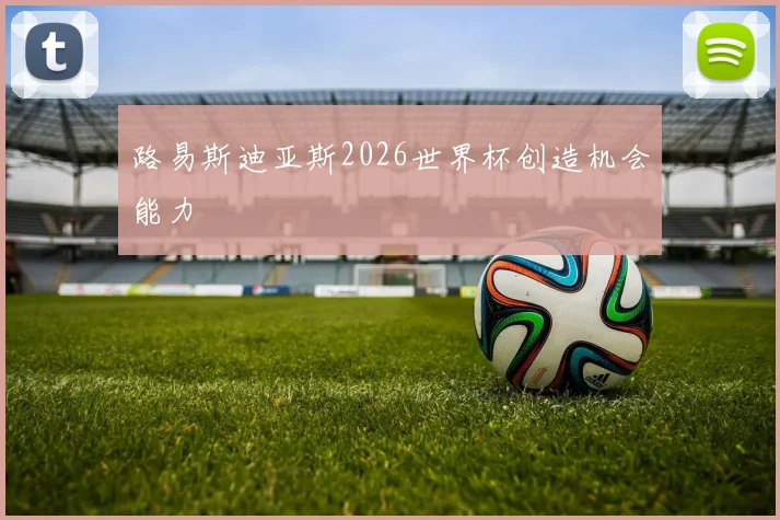 路易斯迪亚斯2026世界杯创造机会能力