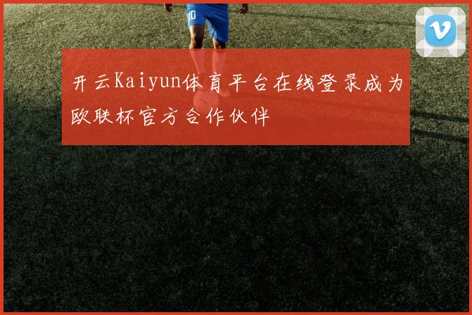 开云Kaiyun体育平台在线登录成为欧联杯官方合作伙伴