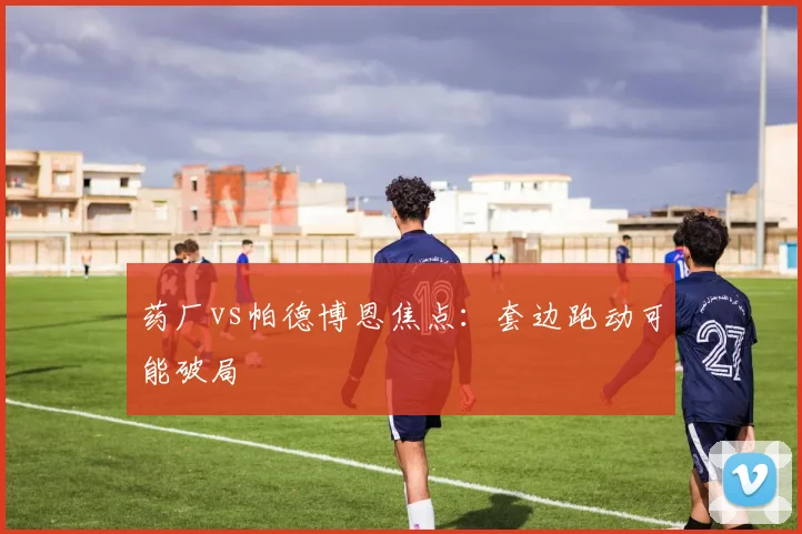 药厂vs帕德博恩焦点：套边跑动可能破局