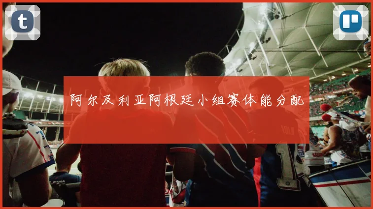 阿尔及利亚阿根廷小组赛体能分配